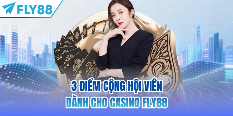 3 điểm cộng hội viên dành cho Casino FLY88