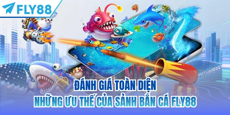 Đánh giá toàn diện những ưu thế của sảnh bắn cá FLY88