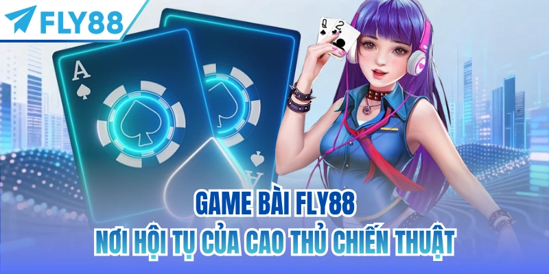 Game Bài FLY88 - nơi hội tụ của cao thủ chiến thuật