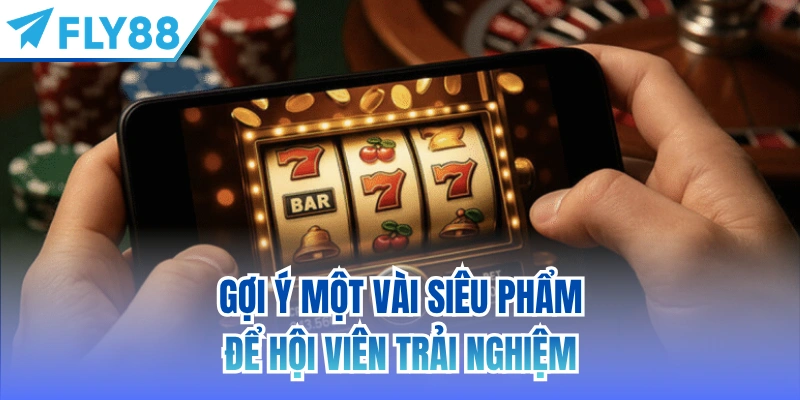 Gợi ý một vài siêu phẩm để hội viên trải nghiệm