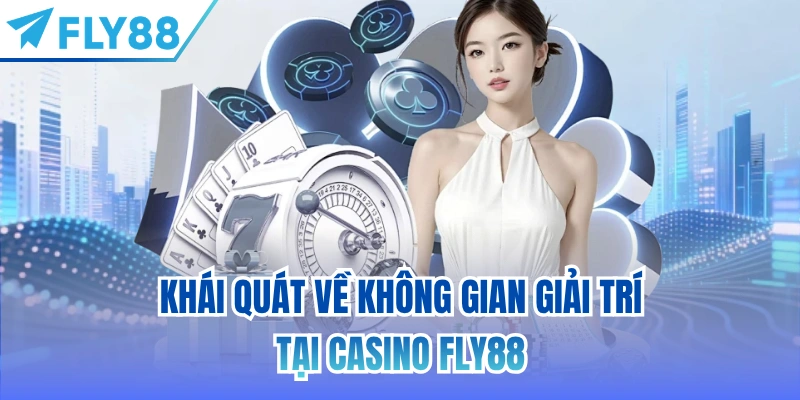 Khái quát về không gian giải trí tại Casino FLY88