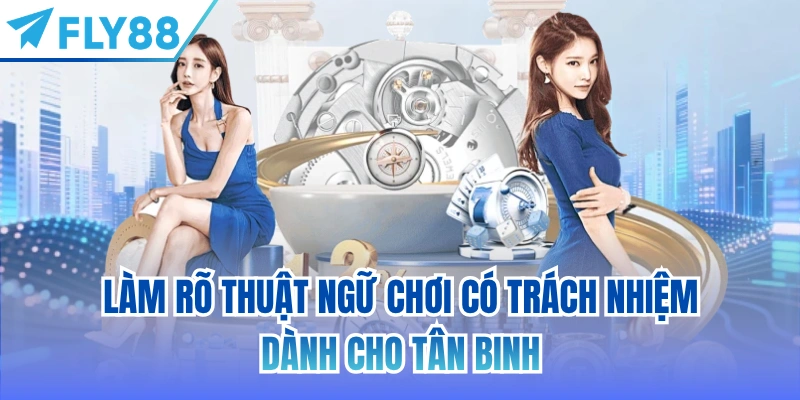Làm rõ thuật ngữ chơi có trách nhiệm dành cho tân binh