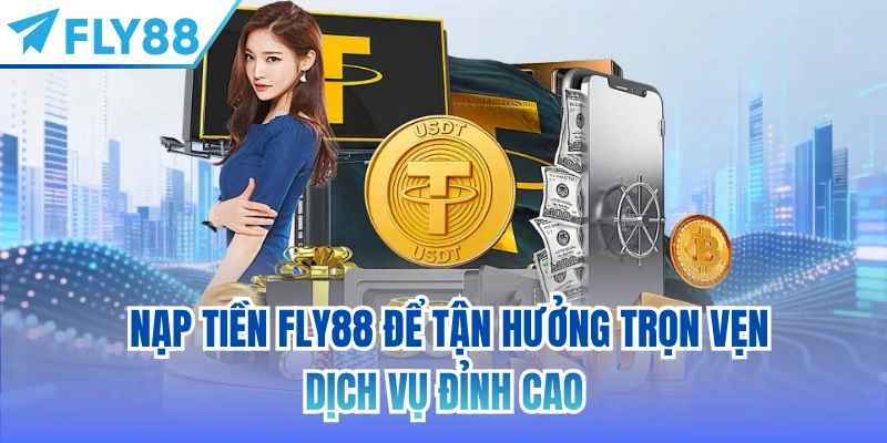 Nạp tiền FLY88 để tận hưởng trọn vẹn dịch vụ đỉnh cao