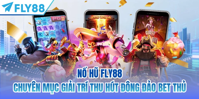 Nổ Hũ FLY88 - chuyên mục giải trí thu hút đông đảo bet thủ