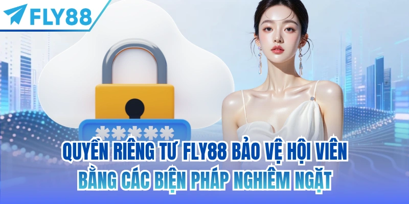 Quyền riêng tư FLY88 bảo vệ hội viên bằng các biện pháp nghiêm ngặt