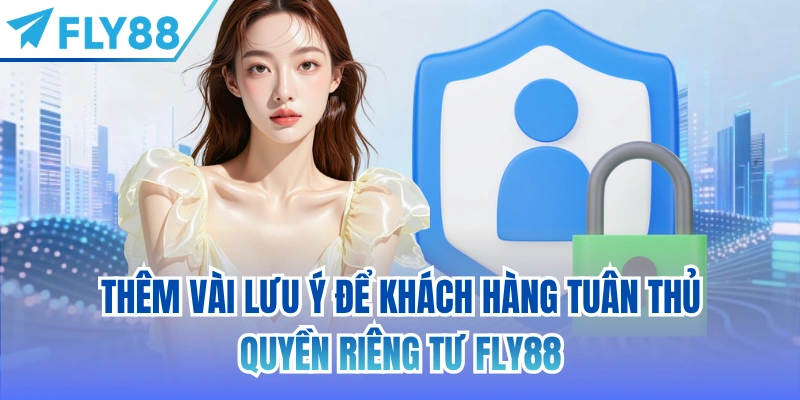 Thêm vài lưu ý để khách hàng tuân thủ quyền riêng tư FLY88