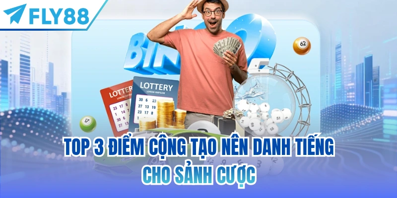 Top 3 điểm cộng tạo nên danh tiếng cho sảnh cược