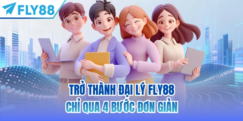 Trở thành đại lý FLY88 chỉ qua 4 bước đơn giản